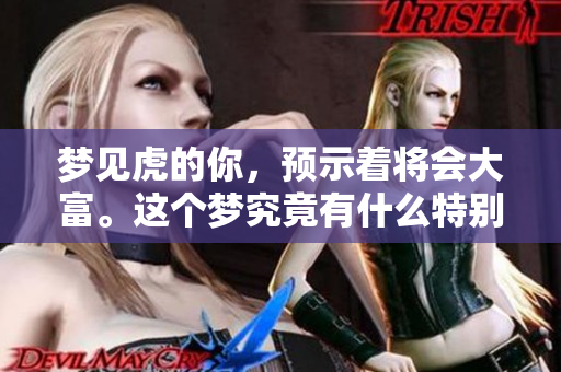 梦见虎的你，预示着将会大富。这个梦究竟有什么特别的含义呢？