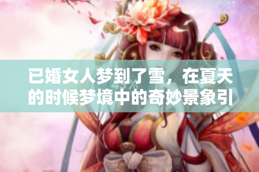 已婚女人梦到了雪，在夏天的时候梦境中的奇妙景象引人深思
