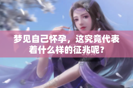 梦见自己怀孕，这究竟代表着什么样的征兆呢？