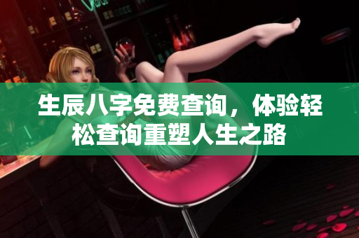 生辰八字免费查询，体验轻松查询重塑人生之路