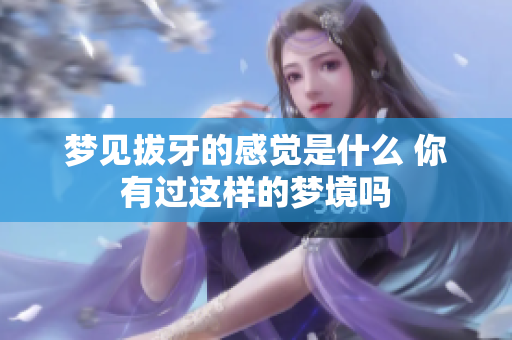 梦见拔牙的感觉是什么 你有过这样的梦境吗
