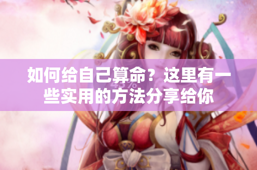 如何给自己算命？这里有一些实用的方法分享给你