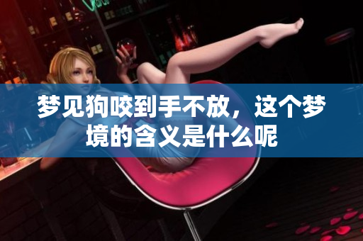 梦见狗咬到手不放，这个梦境的含义是什么呢
