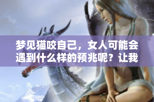梦见猫咬自己，女人可能会遇到什么样的预兆呢？让我们一起来探讨一下。