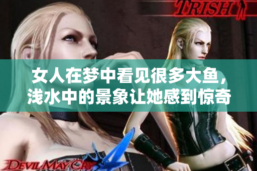 女人在梦中看见很多大鱼，浅水中的景象让她感到惊奇与快乐