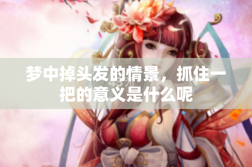 梦中掉头发的情景，抓住一把的意义是什么呢