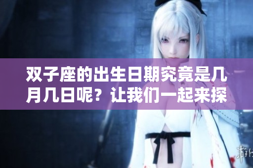 双子座的出生日期究竟是几月几日呢？让我们一起来探讨这个问题。