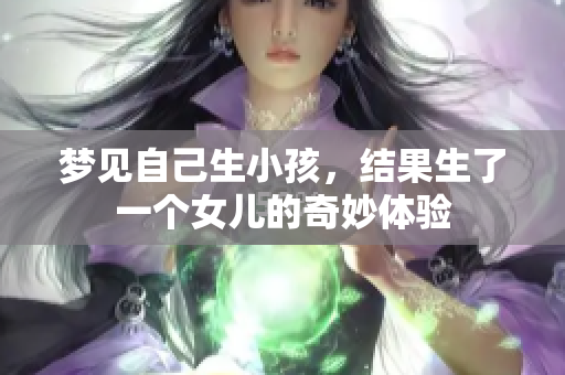 梦见自己生小孩，结果生了一个女儿的奇妙体验