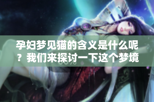 孕妇梦见猫的含义是什么呢？我们来探讨一下这个梦境的解读。