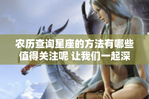 农历查询星座的方法有哪些值得关注呢 让我们一起深入了解吧