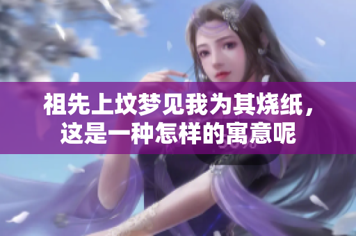 祖先上坟梦见我为其烧纸，这是一种怎样的寓意呢