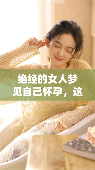 绝经的女人梦见自己怀孕，这个梦有什么好处和意义呢