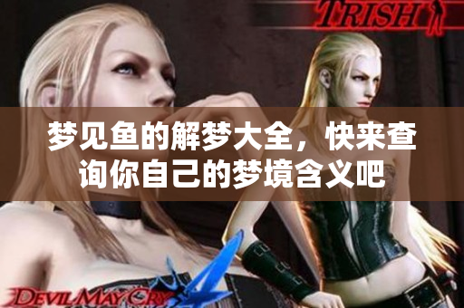 梦见鱼的解梦大全，快来查询你自己的梦境含义吧
