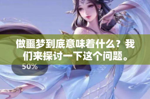 做噩梦到底意味着什么？我们来探讨一下这个问题。