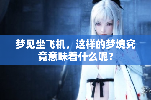 梦见坐飞机，这样的梦境究竟意味着什么呢？