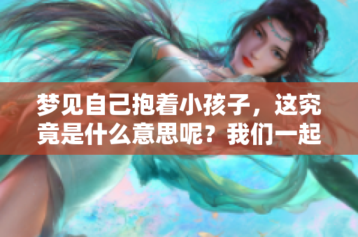 梦见自己抱着小孩子，这究竟是什么意思呢？我们一起来探讨一下。