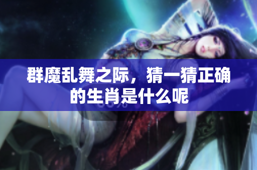 群魔乱舞之际，猜一猜正确的生肖是什么呢