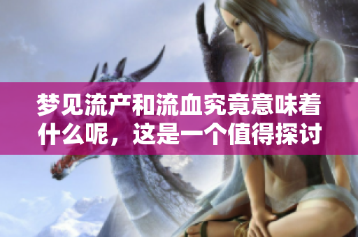 梦见流产和流血究竟意味着什么呢，这是一个值得探讨的问题