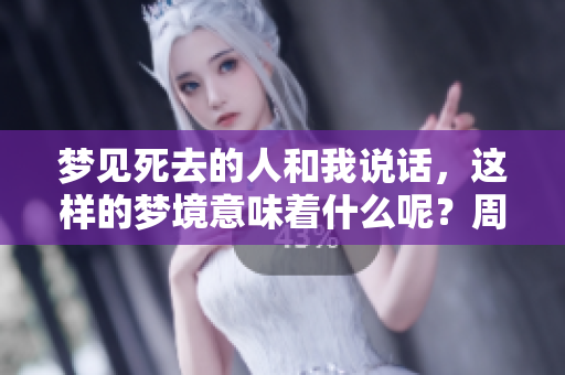 梦见死去的人和我说话，这样的梦境意味着什么呢？周公解梦对此有何解读？