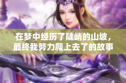 在梦中经历了陡峭的山坡，最终我努力爬上去了的故事