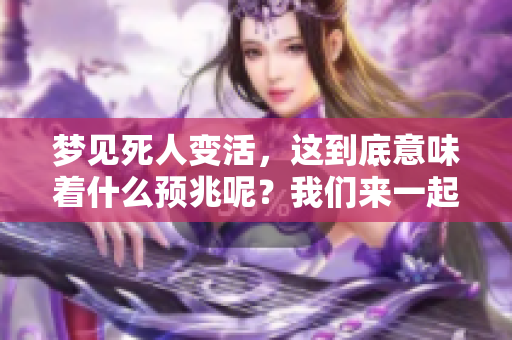 梦见死人变活，这到底意味着什么预兆呢？我们来一起探讨一下吧！