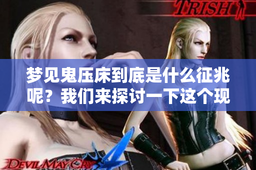 梦见鬼压床到底是什么征兆呢？我们来探讨一下这个现象。