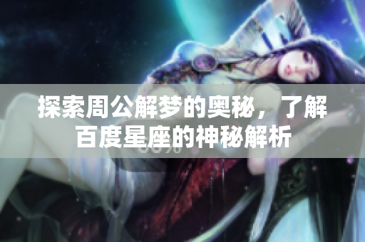 探索周公解梦的奥秘，了解百度星座的神秘解析