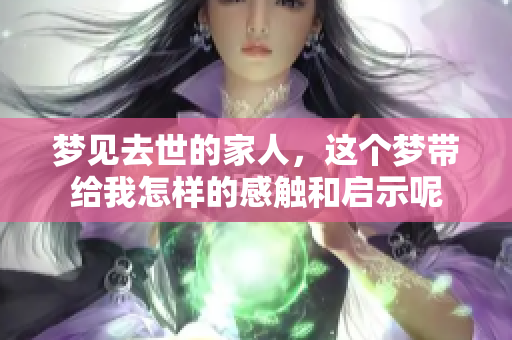 梦见去世的家人，这个梦带给我怎样的感触和启示呢