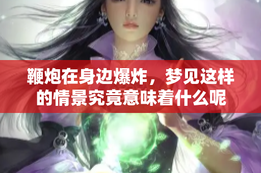 鞭炮在身边爆炸，梦见这样的情景究竟意味着什么呢