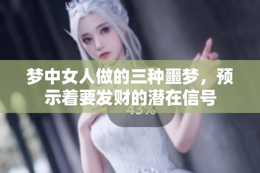 梦中女人做的三种噩梦，预示着要发财的潜在信号