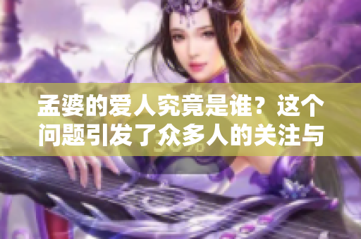 孟婆的爱人究竟是谁？这个问题引发了众多人的关注与思考。