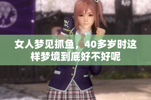 女人梦见抓鱼，40多岁时这样梦境到底好不好呢