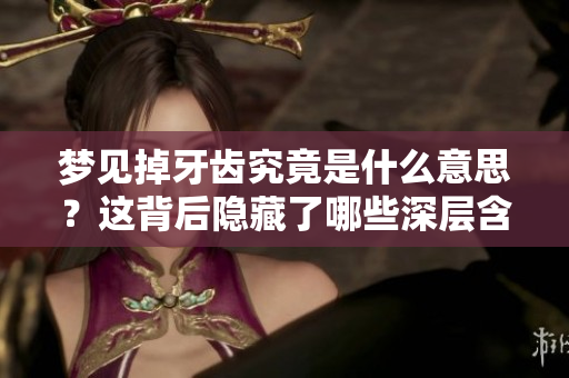 梦见掉牙齿究竟是什么意思？这背后隐藏了哪些深层含义？