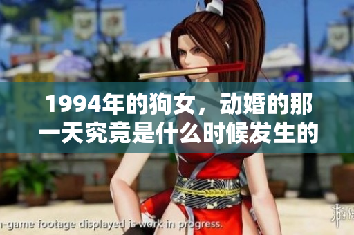 1994年的狗女，动婚的那一天究竟是什么时候发生的呢