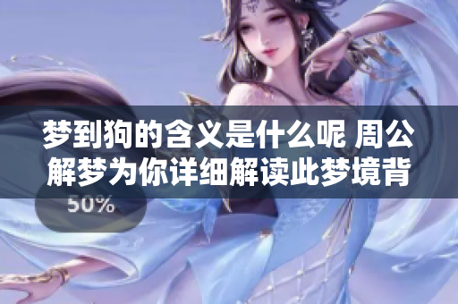 梦到狗的含义是什么呢 周公解梦为你详细解读此梦境背后的寓意