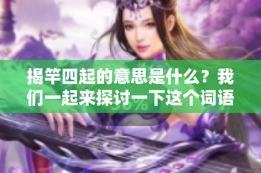 揭竿四起的意思是什么？我们一起来探讨一下这个词语的深刻含义吧。