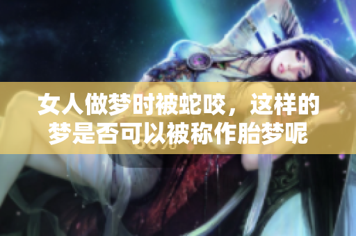 女人做梦时被蛇咬，这样的梦是否可以被称作胎梦呢