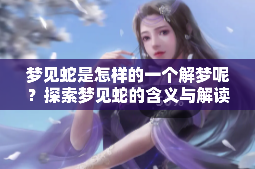 梦见蛇是怎样的一个解梦呢？探索梦见蛇的含义与解读。