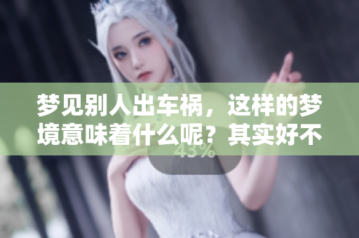 梦见别人出车祸，这样的梦境意味着什么呢？其实好不好也需要深入探讨