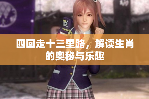 四回走十三里路，解读生肖的奥秘与乐趣