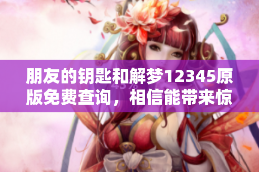 朋友的钥匙和解梦12345原版免费查询，相信能带来惊喜与启示