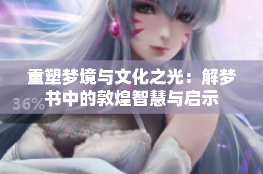 重塑梦境与文化之光：解梦书中的敦煌智慧与启示