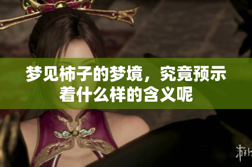 梦见柿子的梦境，究竟预示着什么样的含义呢