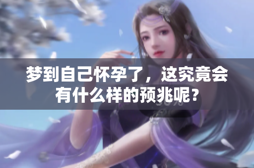 梦到自己怀孕了，这究竟会有什么样的预兆呢？
