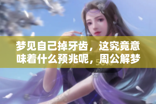 梦见自己掉牙齿，这究竟意味着什么预兆呢，周公解梦告诉你答案