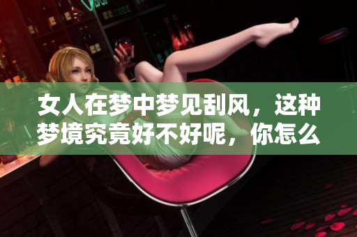 女人在梦中梦见刮风，这种梦境究竟好不好呢，你怎么看待？