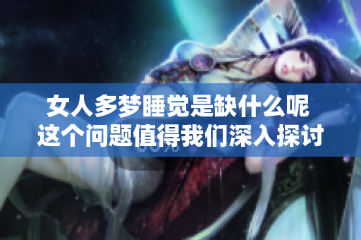 女人多梦睡觉是缺什么呢 这个问题值得我们深入探讨一下