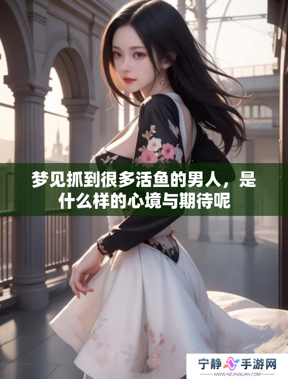梦见抓到很多活鱼的男人，是什么样的心境与期待呢