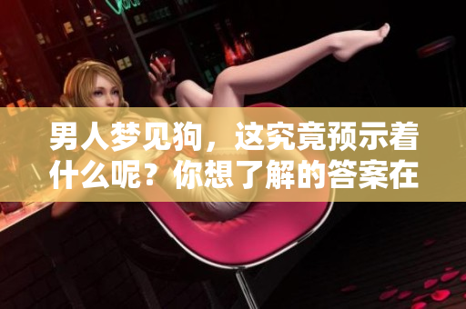 男人梦见狗，这究竟预示着什么呢？你想了解的答案在这里！