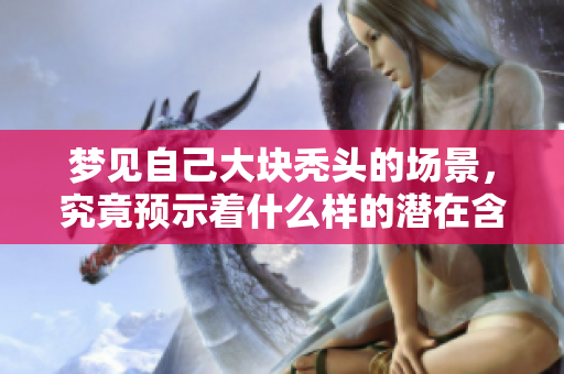 梦见自己大块秃头的场景，究竟预示着什么样的潜在含义呢